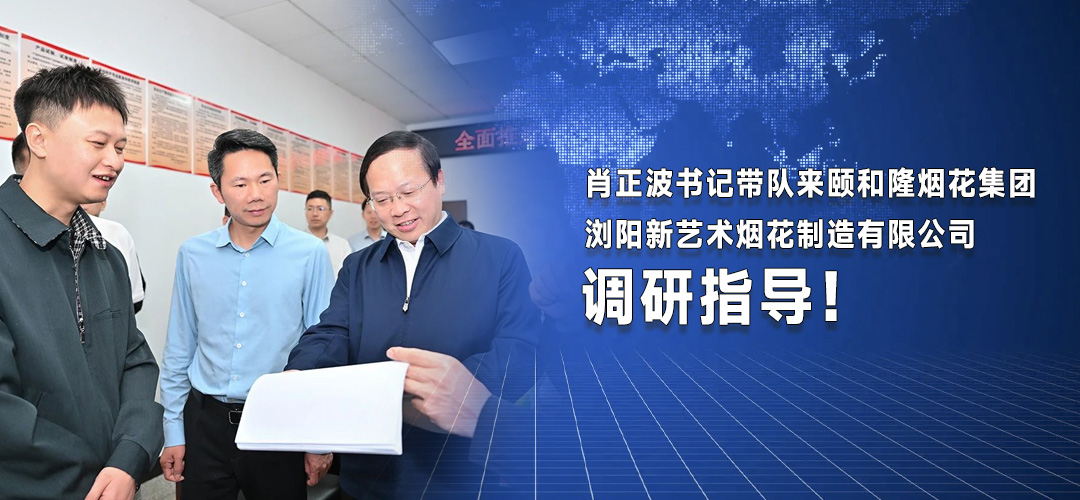 肖正波书记带队来颐和隆烟花集团浏阳新艺术烟花制造有限公司调研指导!